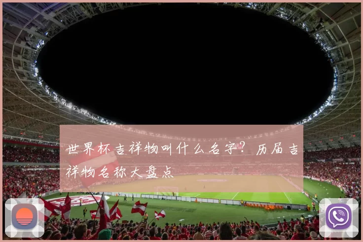 世界杯吉祥物叫什么名字?历届吉祥物名称大盘点