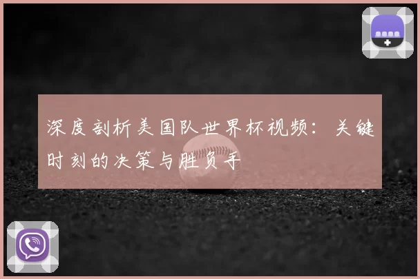 深度剖析美国队世界杯视频：关键时刻的决策与胜负手