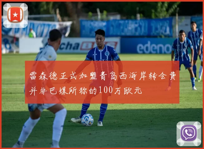雷森德正式加盟青岛西海岸转会费并非巴媒所称的100万欧元