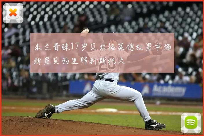 米兰青睐17岁贝尔格莱德红星中场新星瓦西里耶科斯托夫