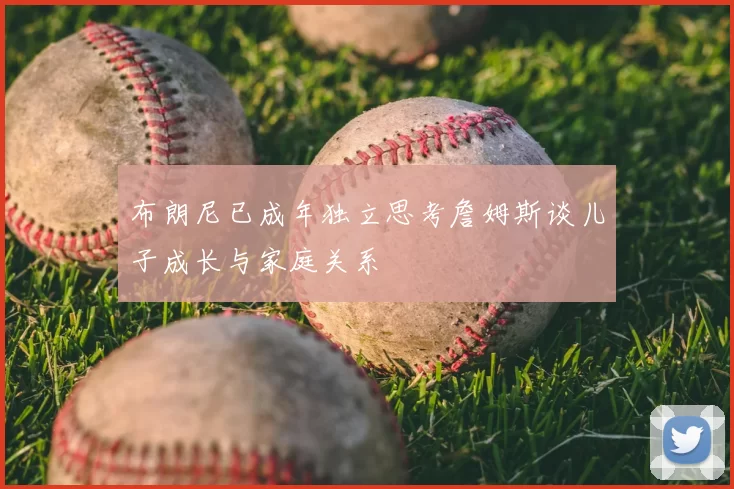 布朗尼已成年独立思考詹姆斯谈儿子成长与家庭关系