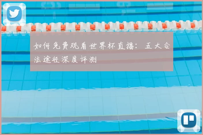 如何免费观看世界杯直播：五大合法途径深度评测