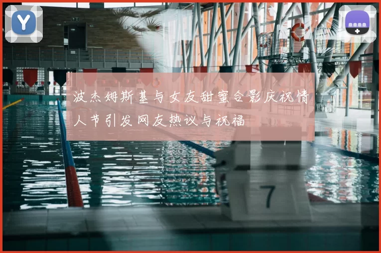 波杰姆斯基与女友甜蜜合影庆祝情人节引发网友热议与祝福