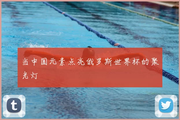 当中国元素点亮俄罗斯世界杯的聚光灯