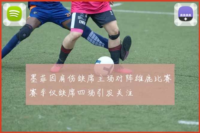 墨菲因肩伤缺席主场对阵雄鹿比赛赛季仅缺席四场引发关注