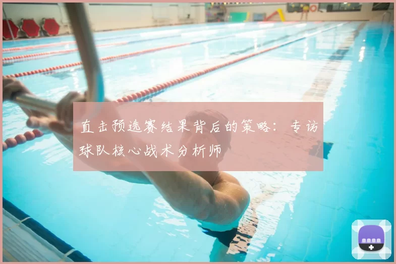 直击预选赛结果背后的策略:专访球队核心战术分析师