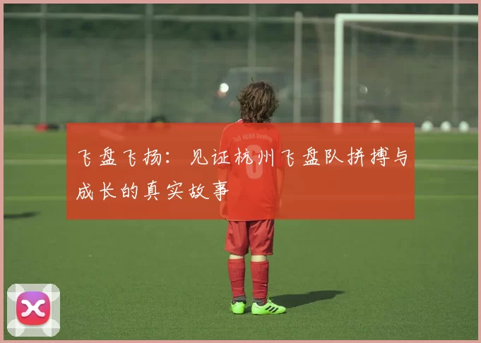 飞盘飞扬：见证杭州飞盘队拼搏与成长的真实故事