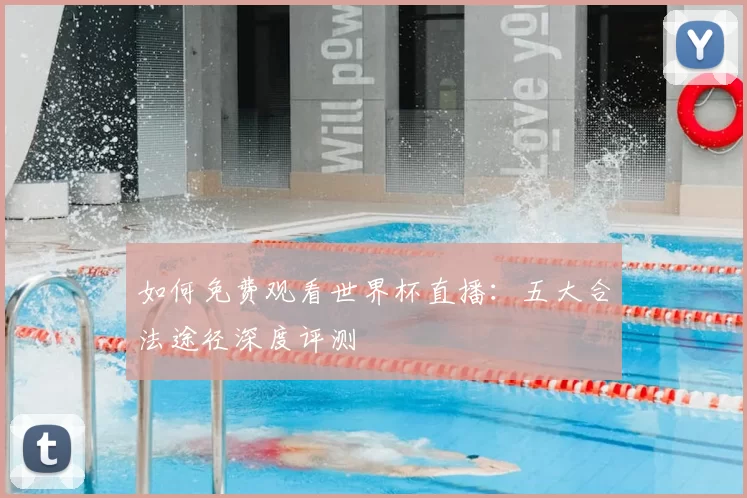 如何免费观看世界杯直播：五大合法途径深度评测
