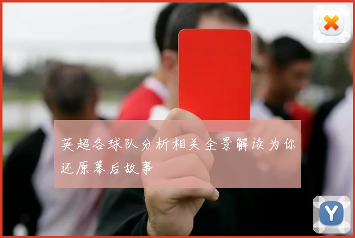英超各球队分析相关全景解读为你还原幕后故事