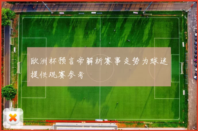 欧洲杯预言帝解析赛事走势为球迷提供观赛参考