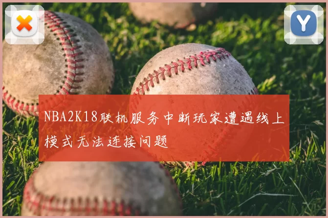 NBA2K18联机服务中断玩家遭遇线上模式无法连接问题