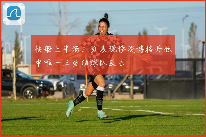 快船上半场三分表现惨淡博格丹独中唯一三分助球队反击