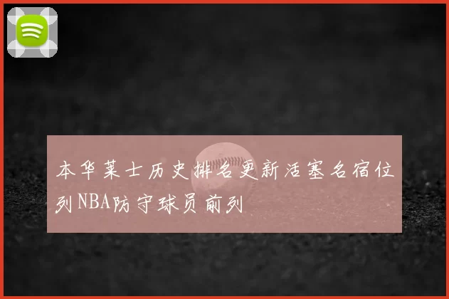 本华莱士历史排名更新活塞名宿位列NBA防守球员前列