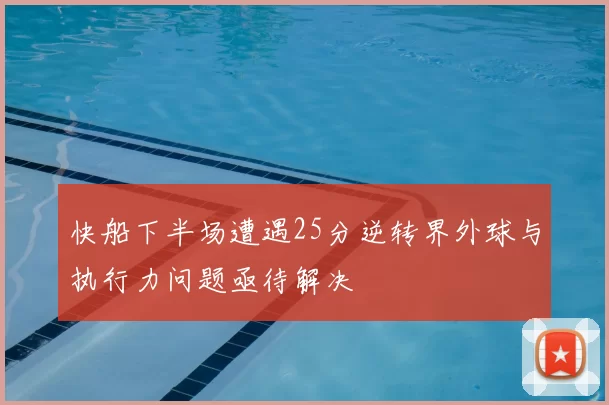 快船下半场遭遇25分逆转界外球与执行力问题亟待解决