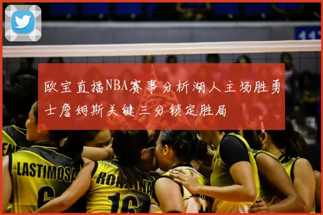 欧宝直播NBA赛事分析湖人主场胜勇士詹姆斯关键三分锁定胜局