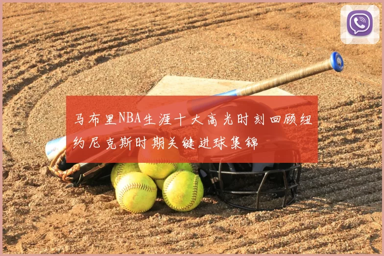 马布里NBA生涯十大高光时刻回顾纽约尼克斯时期关键进球集锦