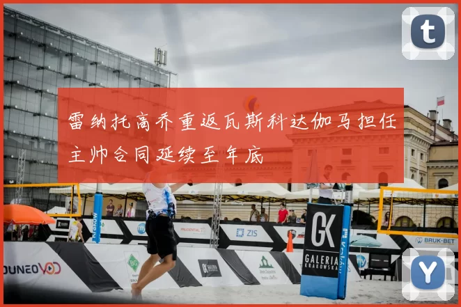 雷纳托高乔重返瓦斯科达伽马担任主帅合同延续至年底