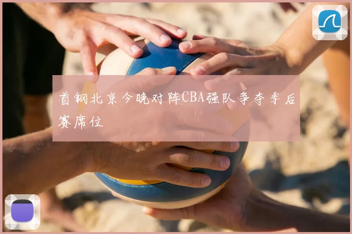 首钢北京今晚对阵CBA强队争夺季后赛席位