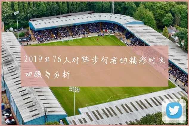 2019年76人对阵步行者的精彩对决回顾与分析