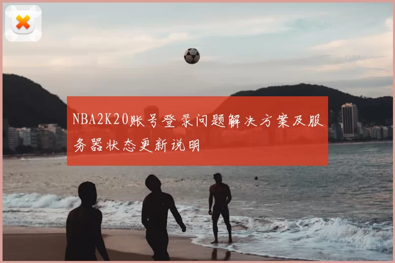 NBA2K20账号登录问题解决方案及服务器状态更新说明