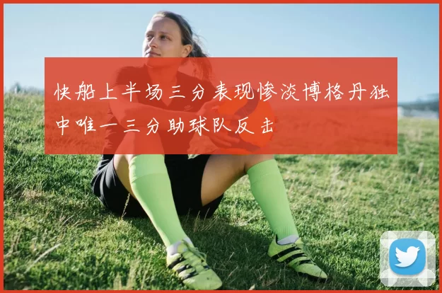 快船上半场三分表现惨淡博格丹独中唯一三分助球队反击