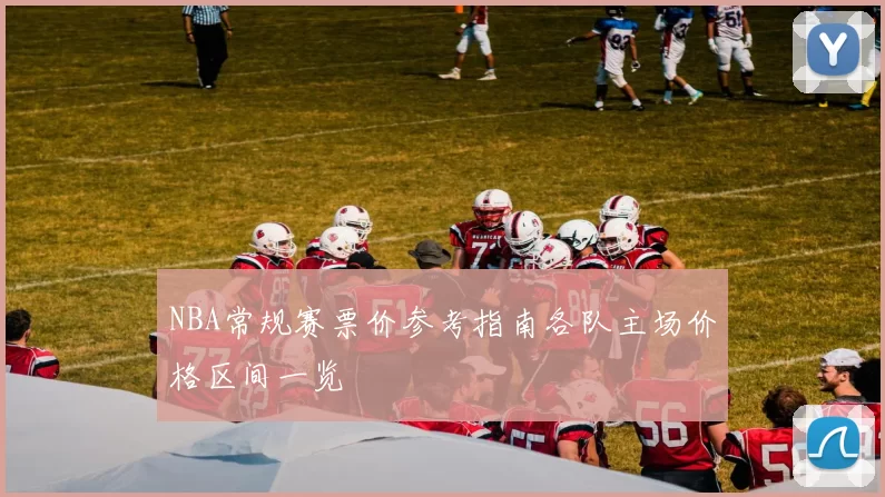 NBA常规赛票价参考指南各队主场价格区间一览