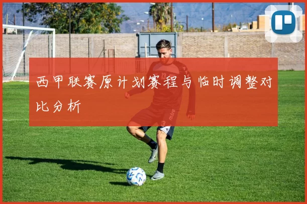 西甲联赛原计划赛程与临时调整对比分析