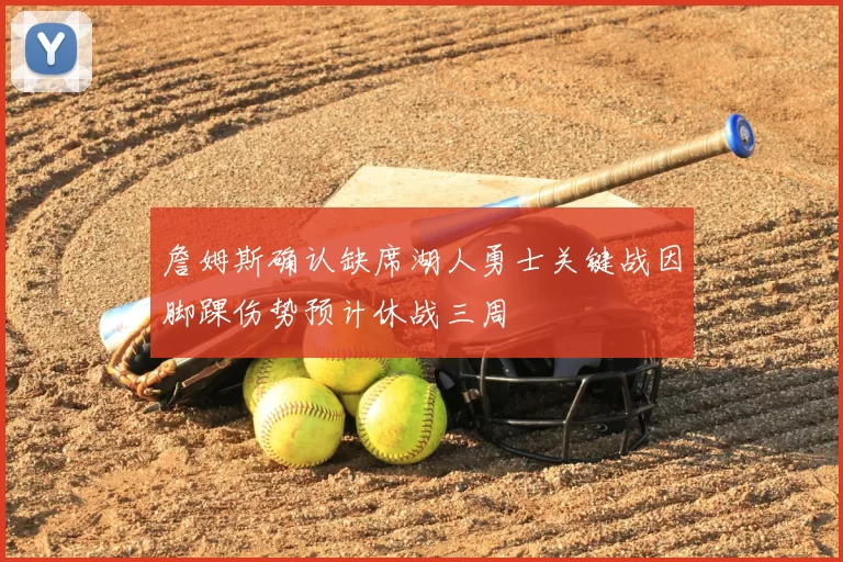 詹姆斯确认缺席湖人勇士关键战因脚踝伤势预计休战三周