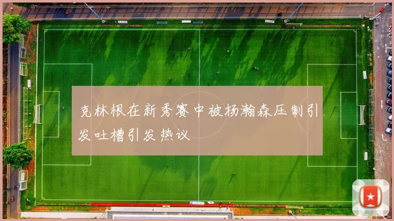 克林根在新秀赛中被杨瀚森压制引发吐槽引发热议