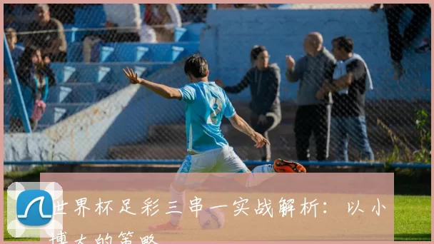 世界杯足彩三串一实战解析:以小博大的策略