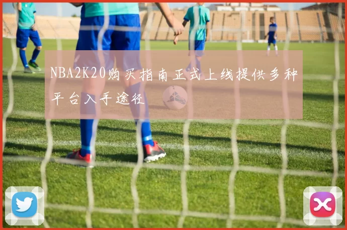 NBA2K20购买指南正式上线提供多种平台入手途径