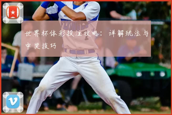 世界杯体彩投注攻略:详解玩法与中奖技巧