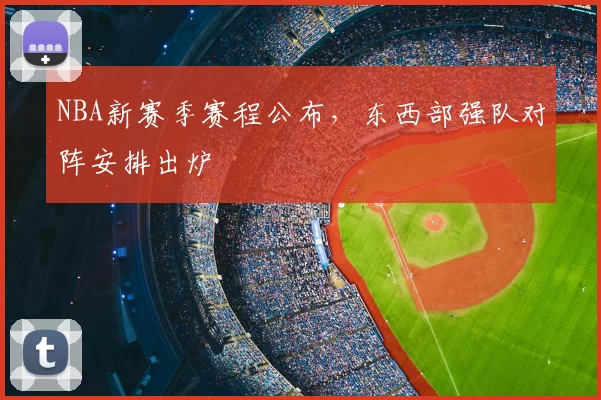 NBA新赛季赛程公布，东西部强队对阵安排出炉