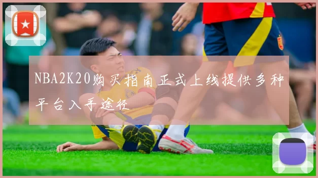 NBA2K20购买指南正式上线提供多种平台入手途径