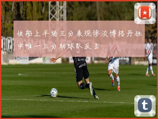 快船上半场三分表现惨淡博格丹独中唯一三分助球队反击