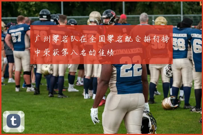 广州攀岩队在全国攀岩配合排行榜中荣获第八名的佳绩