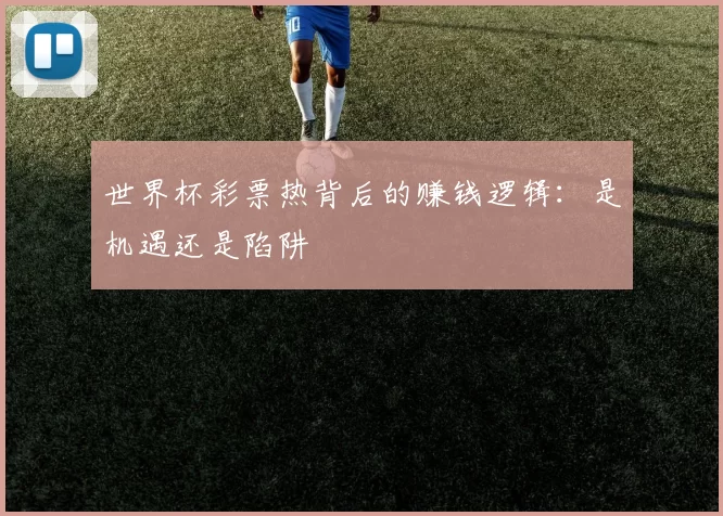 世界杯彩票热背后的赚钱逻辑:是机遇还是陷阱