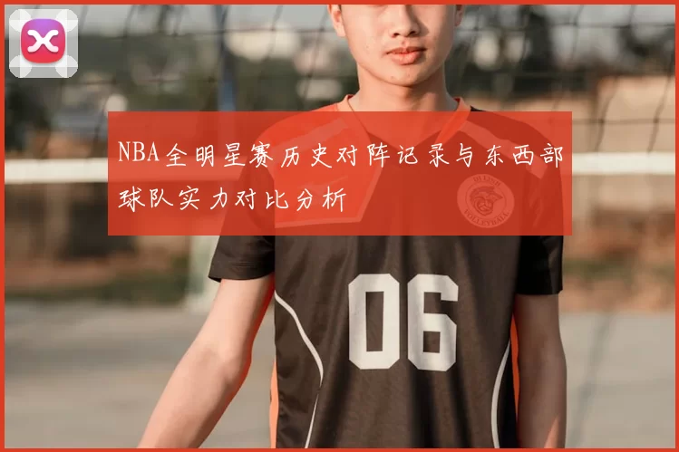 NBA全明星赛历史对阵记录与东西部球队实力对比分析